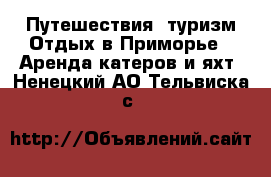 Путешествия, туризм Отдых в Приморье - Аренда катеров и яхт. Ненецкий АО,Тельвиска с.